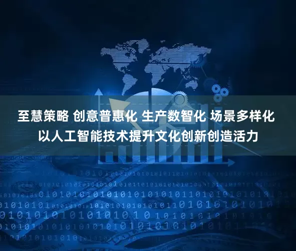 至慧策略 创意普惠化 生产数智化 场景多样化 以人工智能技术提升文化创新创造活力