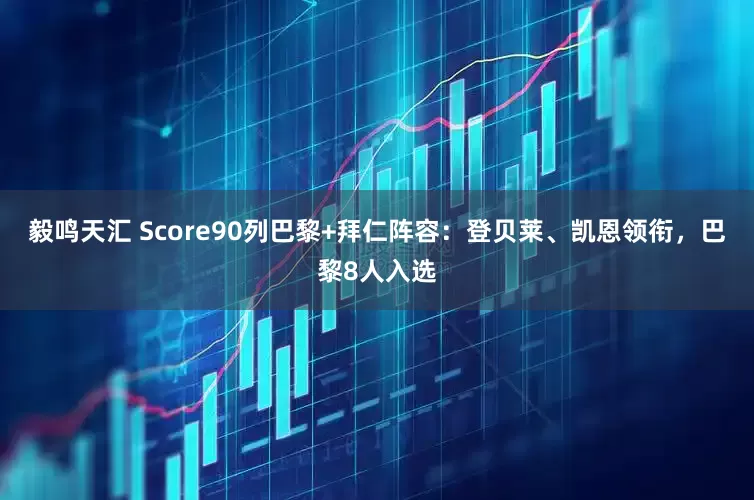 毅鸣天汇 Score90列巴黎+拜仁阵容：登贝莱、凯恩领衔，巴黎8人入选
