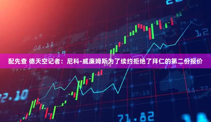 配先查 德天空记者：尼科-威廉姆斯为了续约拒绝了拜仁的第二份报价