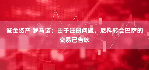 诚金资产 罗马诺：由于注册问题，尼科转会巴萨的交易已告吹