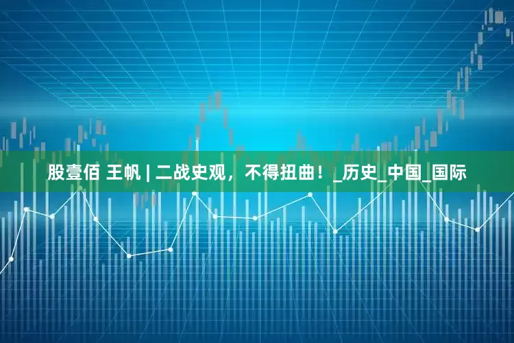 股壹佰 王帆 | 二战史观，不得扭曲！_历史_中国_国际
