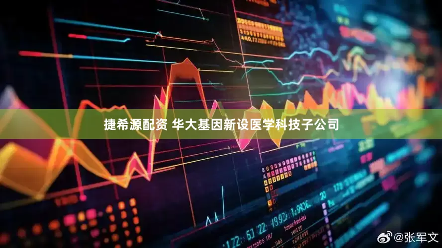 捷希源配资 华大基因新设医学科技子公司