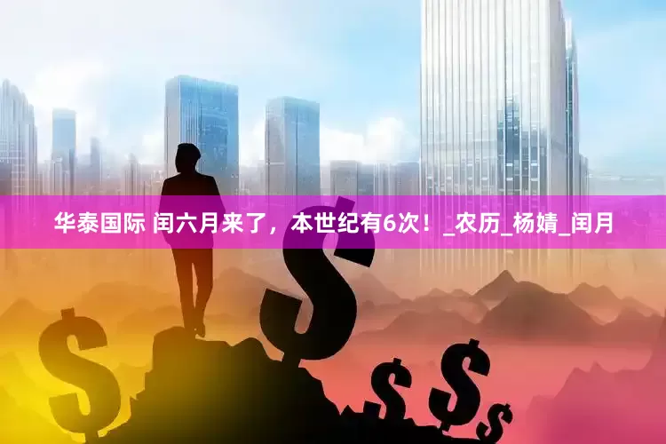华泰国际 闰六月来了，本世纪有6次！_农历_杨婧_闰月