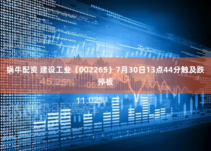 锅牛配资 建设工业（002265）7月30日13点44分触及跌停板