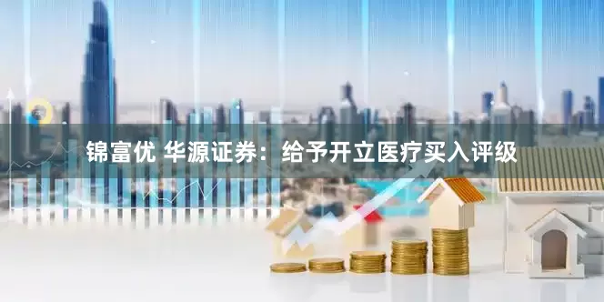 锦富优 华源证券：给予开立医疗买入评级