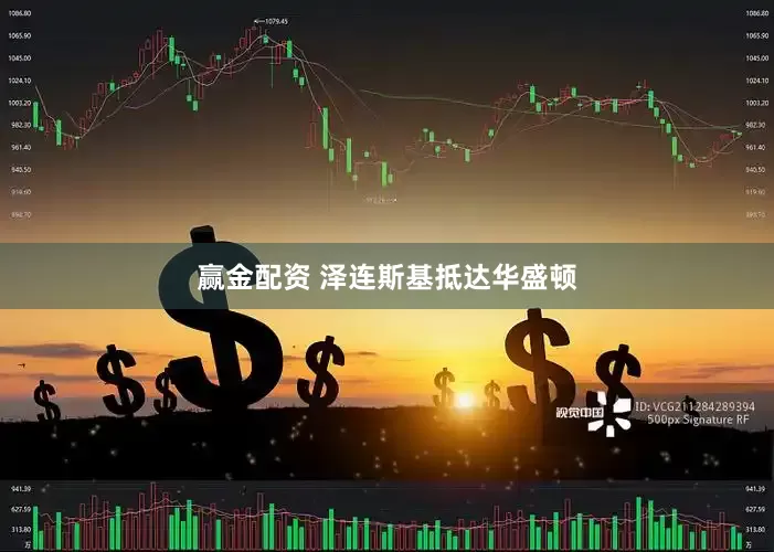 赢金配资 泽连斯基抵达华盛顿