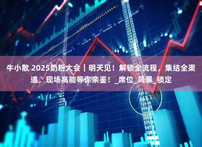 牛小散 2025奶粉大会｜明天见！解锁全流程，集结全渠道，现场高能等你亲鉴！_席位_风暴_锁定