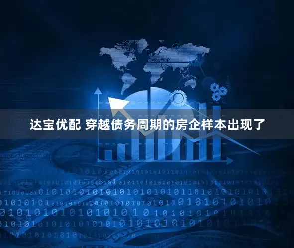达宝优配 穿越债务周期的房企样本出现了