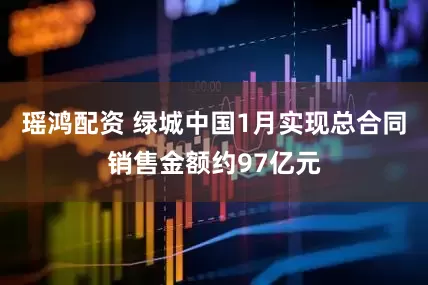 瑶鸿配资 绿城中国1月实现总合同销售金额约97亿元