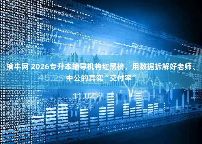 擒牛网 2026专升本辅导机构红黑榜，用数据拆解好老师、中公的真实“交付率”