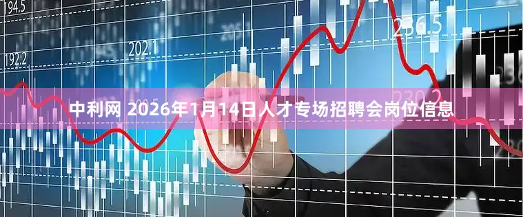 中利网 2026年1月14日人才专场招聘会岗位信息