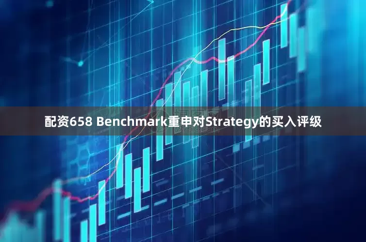 配资658 Benchmark重申对Strategy的买入评级
