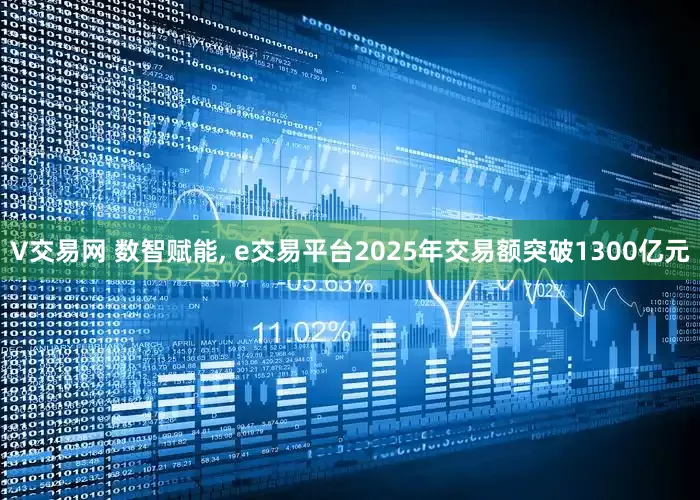 V交易网 数智赋能, e交易平台2025年交易额突破1300亿元